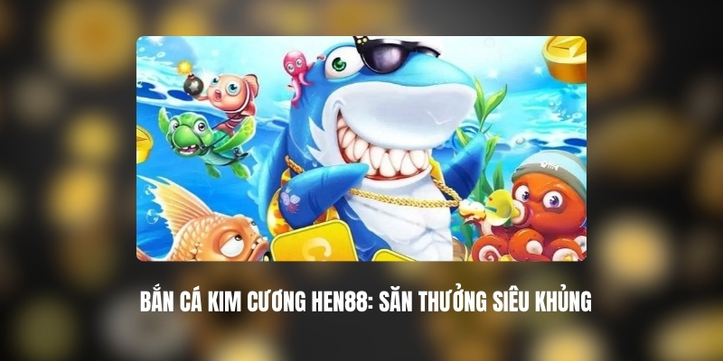 Bắn Cá Kim Cương HEN88