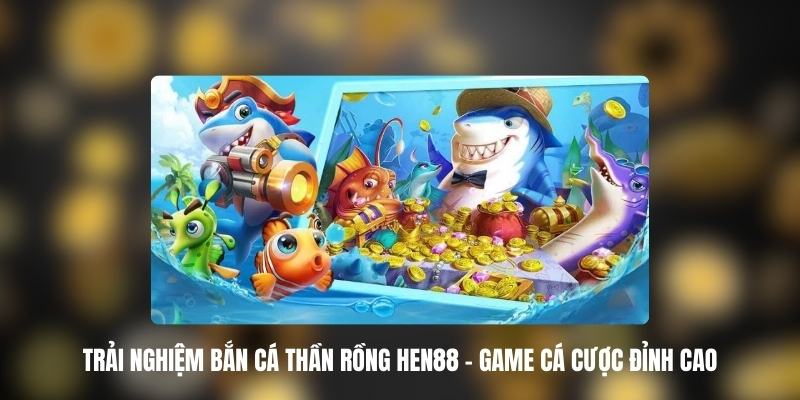 Bắn Cá Thần Rồng HEN88
